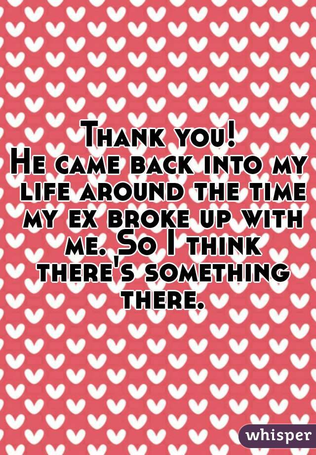 Thank you!
He came back into my life around the time my ex broke up with me. So I think there's something there.