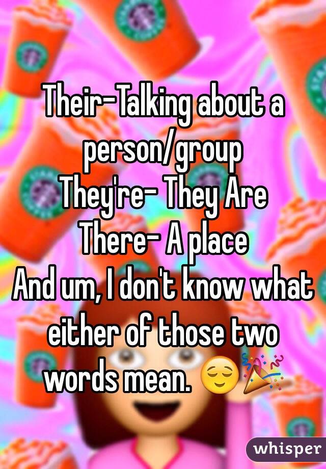 Their-Talking about a person/group
They're- They Are 
There- A place 
And um, I don't know what either of those two words mean. 😌🎉
