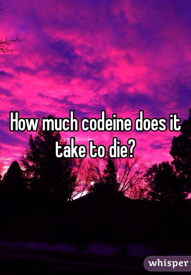 How much codeine does it take to die?