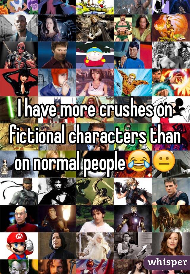 I have more crushes on fictional characters than on normal people😂😐