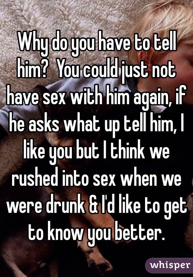 Why do you have to tell him?  You could just not have sex with him again, if he asks what up tell him, I like you but I think we rushed into sex when we were drunk & I'd like to get to know you better. 