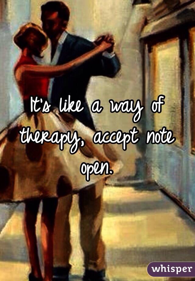 It's like a way of therapy, accept note open. 