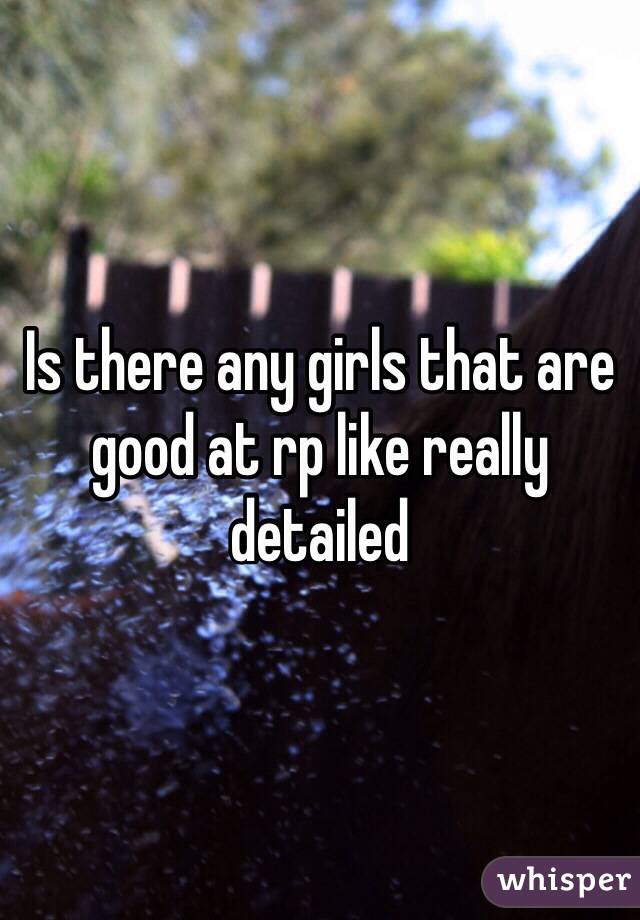 Is there any girls that are good at rp like really detailed 