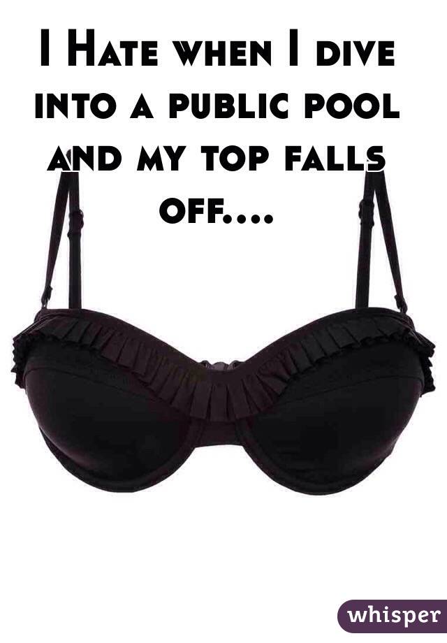 I Hate when I dive into a public pool and my top falls off....
