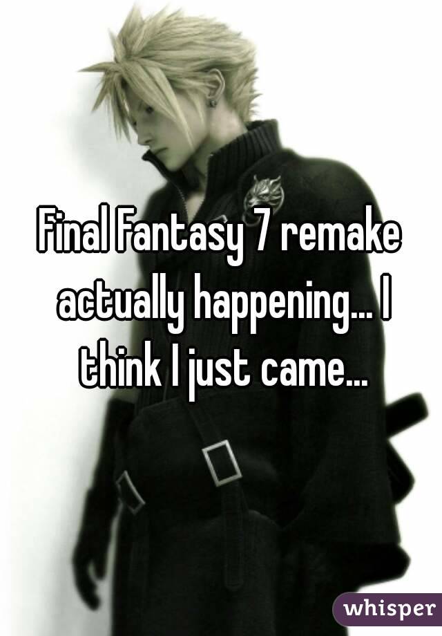 Final Fantasy 7 remake actually happening... I think I just came...