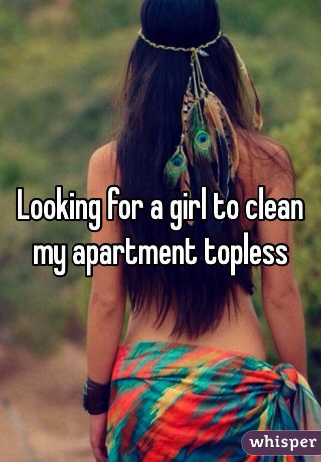 Looking for a girl to clean my apartment topless 