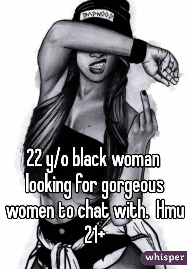 22 y/o black woman looking for gorgeous women to chat with.  Hmu 21+