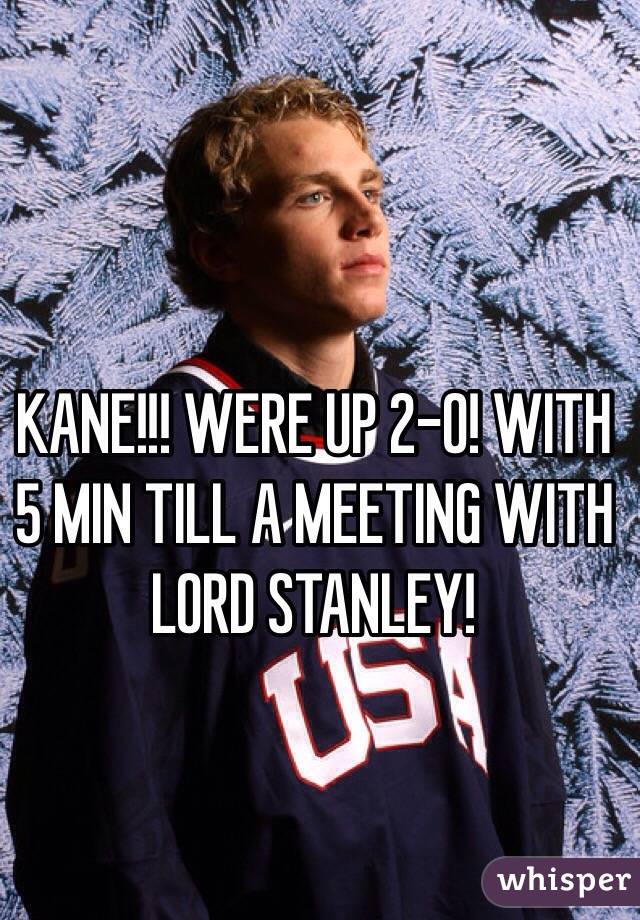 KANE!!! WERE UP 2-0! WITH 5 MIN TILL A MEETING WITH LORD STANLEY!