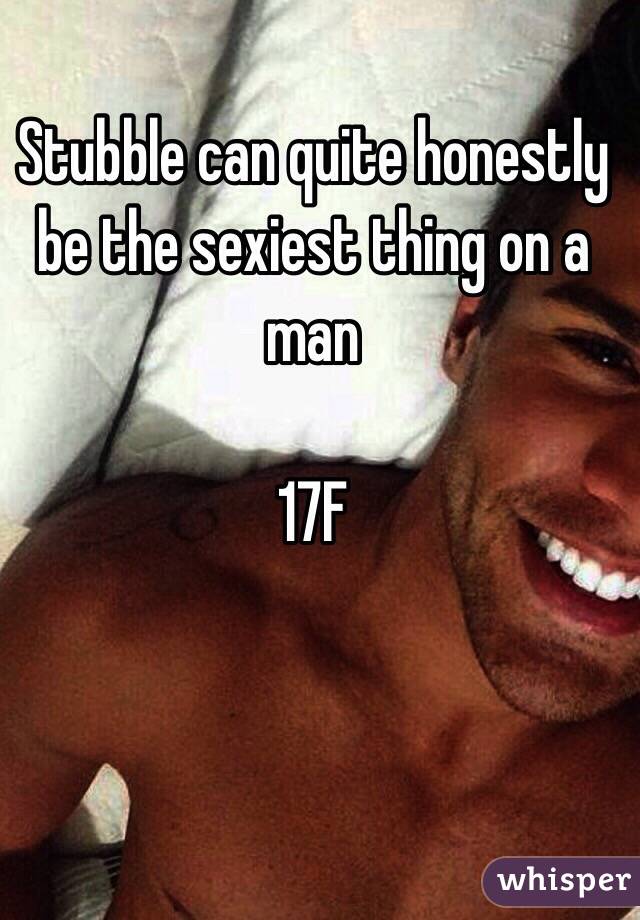 Stubble can quite honestly be the sexiest thing on a man 

17F