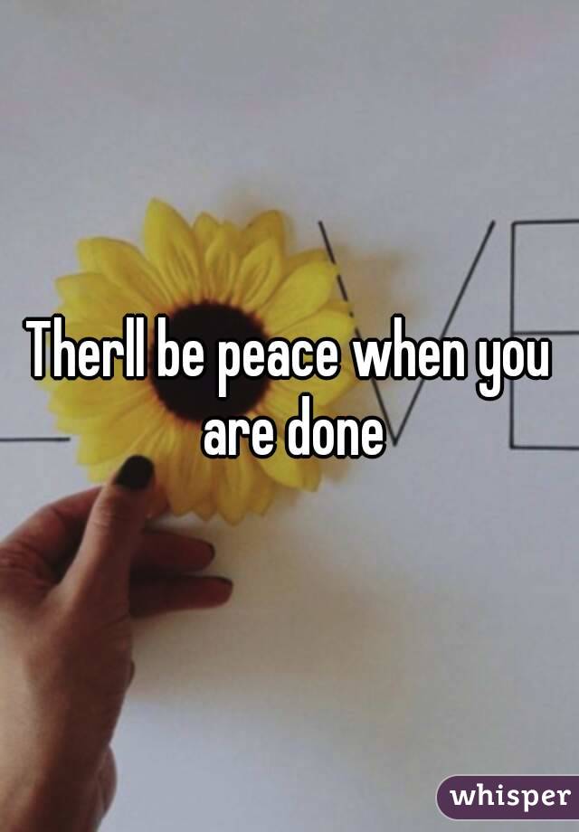 Therll be peace when you are done