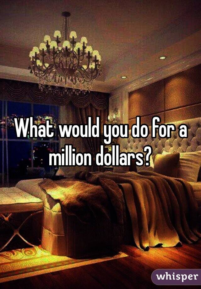 What would you do for a million dollars?