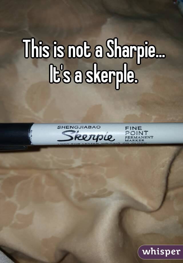 This is not a Sharpie...
It's a skerple.