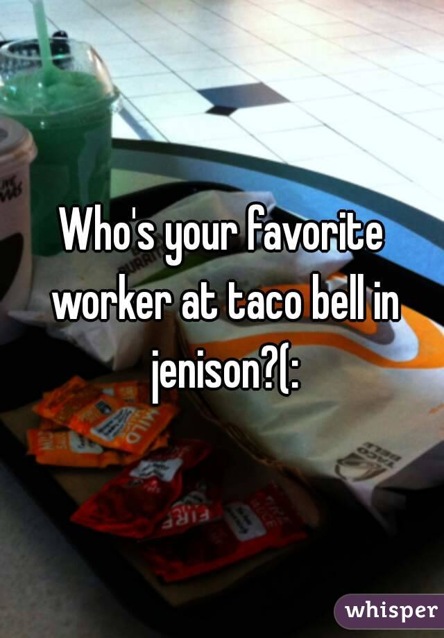 Who's your favorite worker at taco bell in jenison?(: