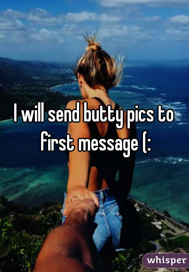 I will send butty pics to first message (: