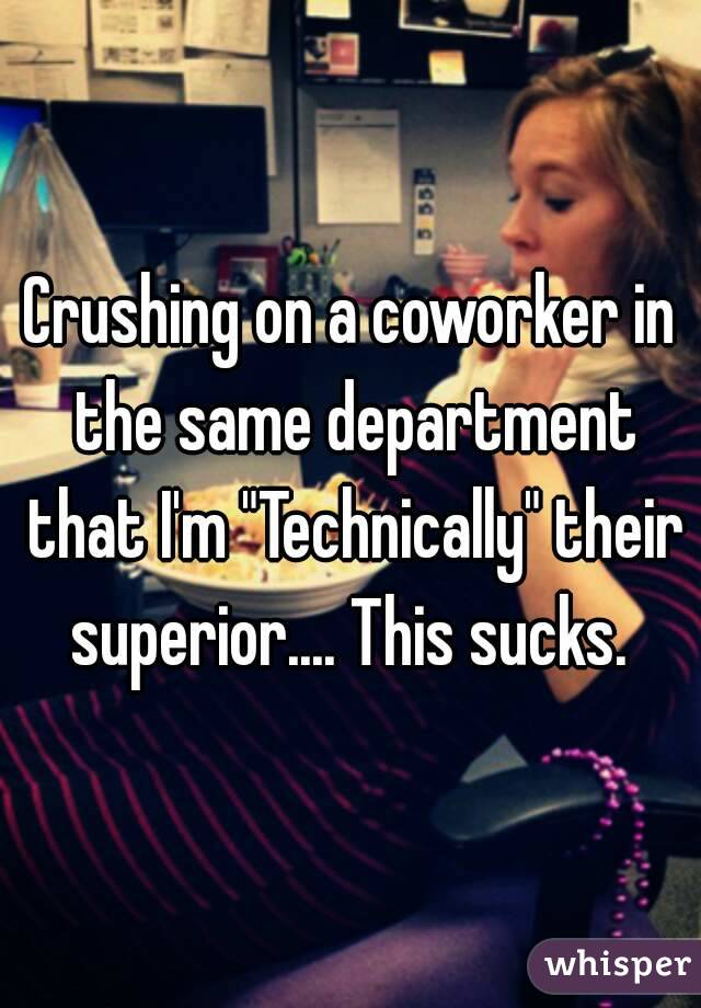 Crushing on a coworker in the same department that I'm "Technically" their superior.... This sucks. 