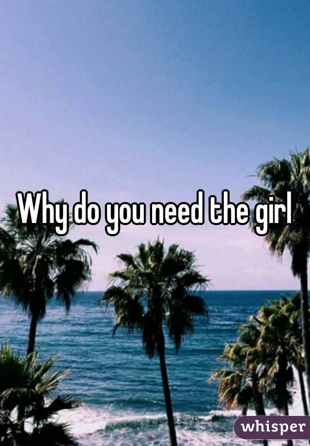 Why do you need the girl