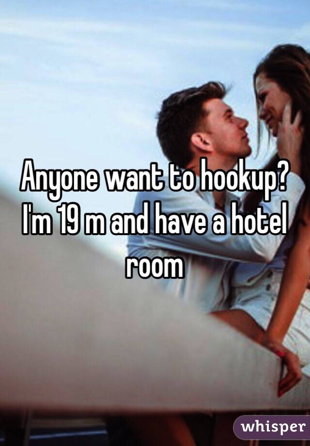 Anyone want to hookup? I'm 19 m and have a hotel room 