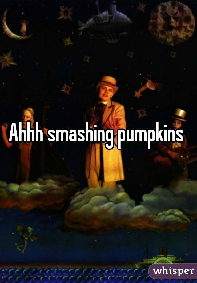 Ahhh smashing pumpkins 