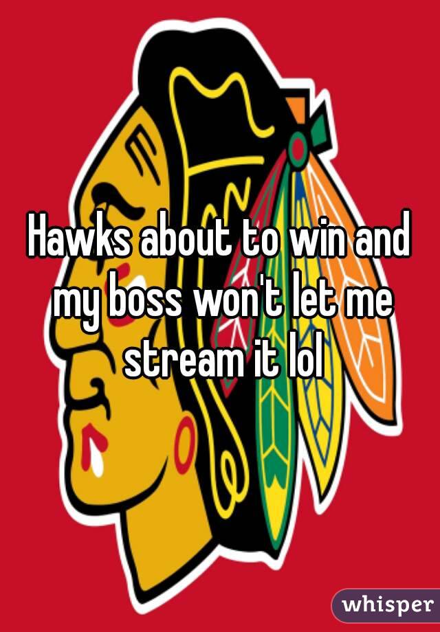 Hawks about to win and my boss won't let me stream it lol