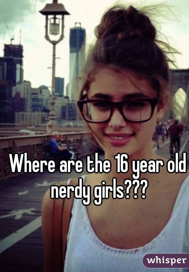 Where are the 16 year old nerdy girls???