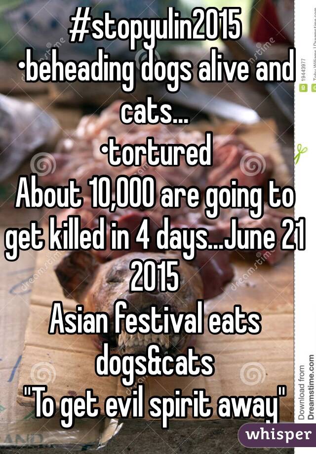 #stopyulin2015
•beheading dogs alive and cats...
•tortured
About 10,000 are going to get killed in 4 days...June 21 2015 
Asian festival eats dogs&cats 
"To get evil spirit away"
