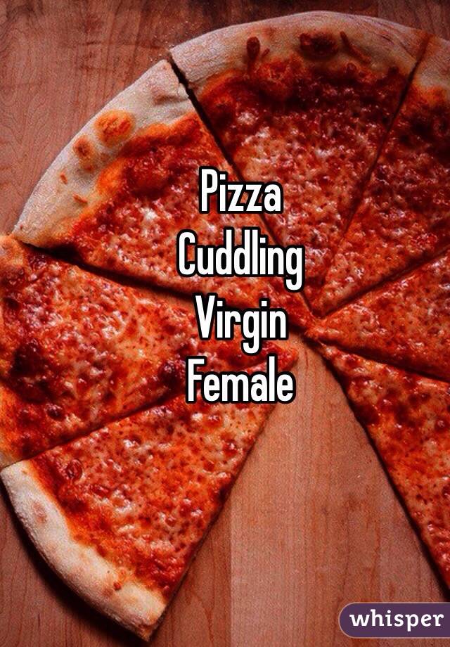 Pizza
Cuddling 
Virgin
Female