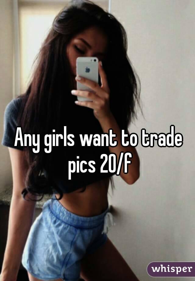 Any girls want to trade pics 20/f