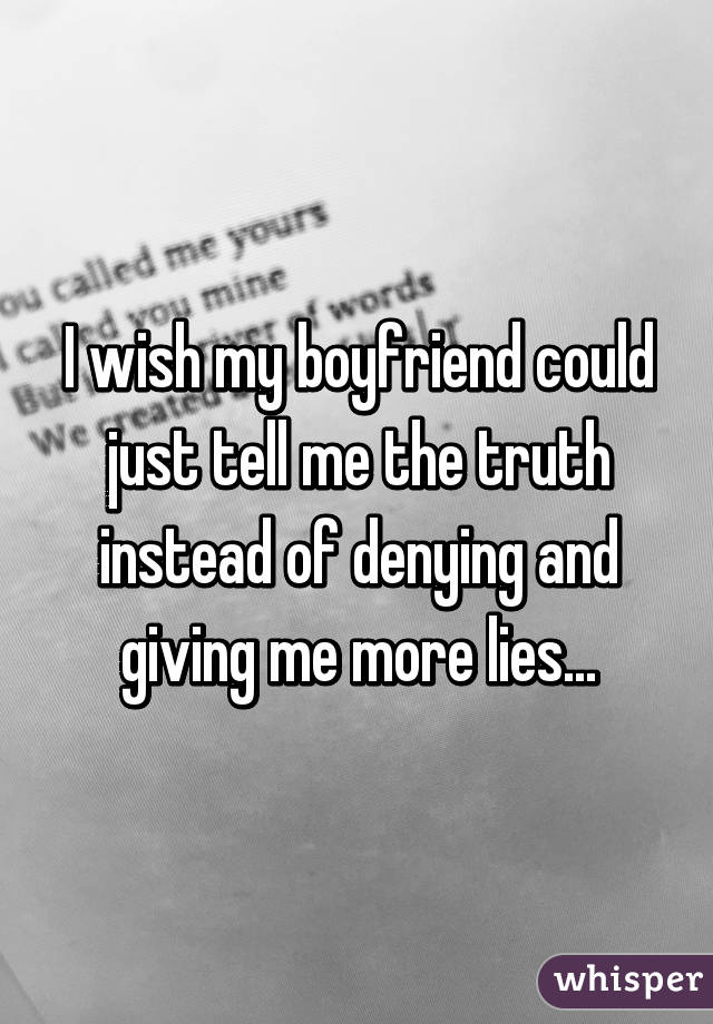 I wish my boyfriend could just tell me the truth instead of denying and giving me more lies...