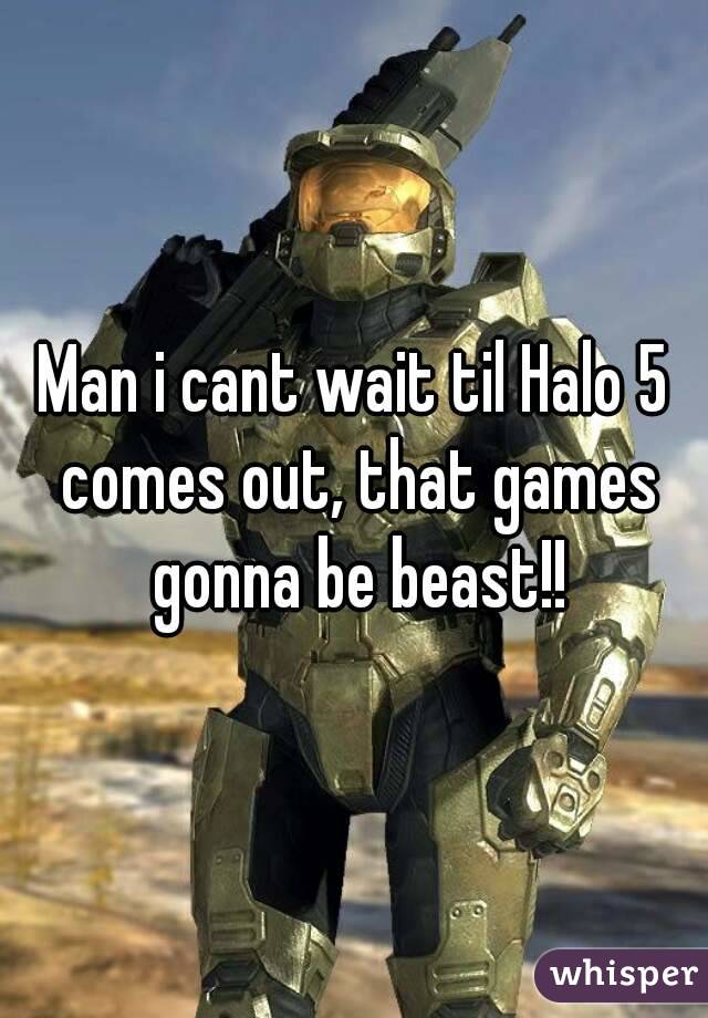 Man i cant wait til Halo 5 comes out, that games gonna be beast!!