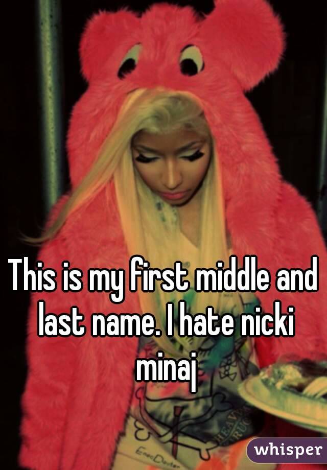 This is my first middle and last name. I hate nicki minaj