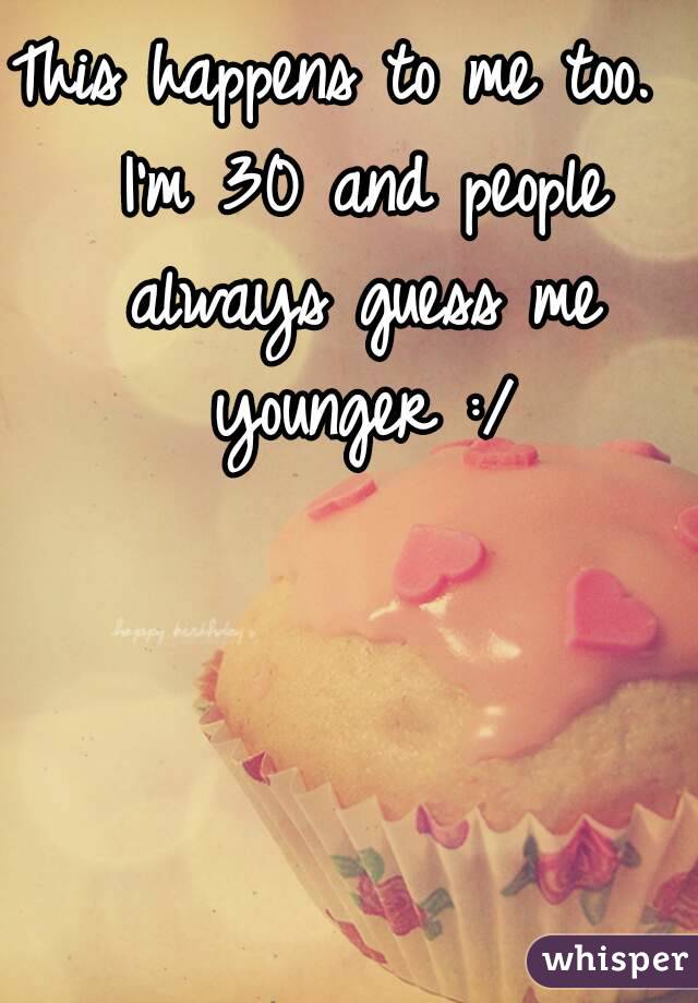 This happens to me too.  I'm 30 and people always guess me younger :/