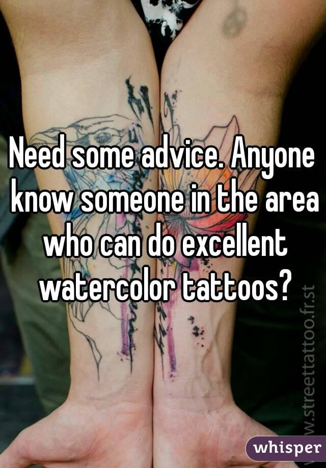 Need some advice. Anyone know someone in the area who can do excellent watercolor tattoos?