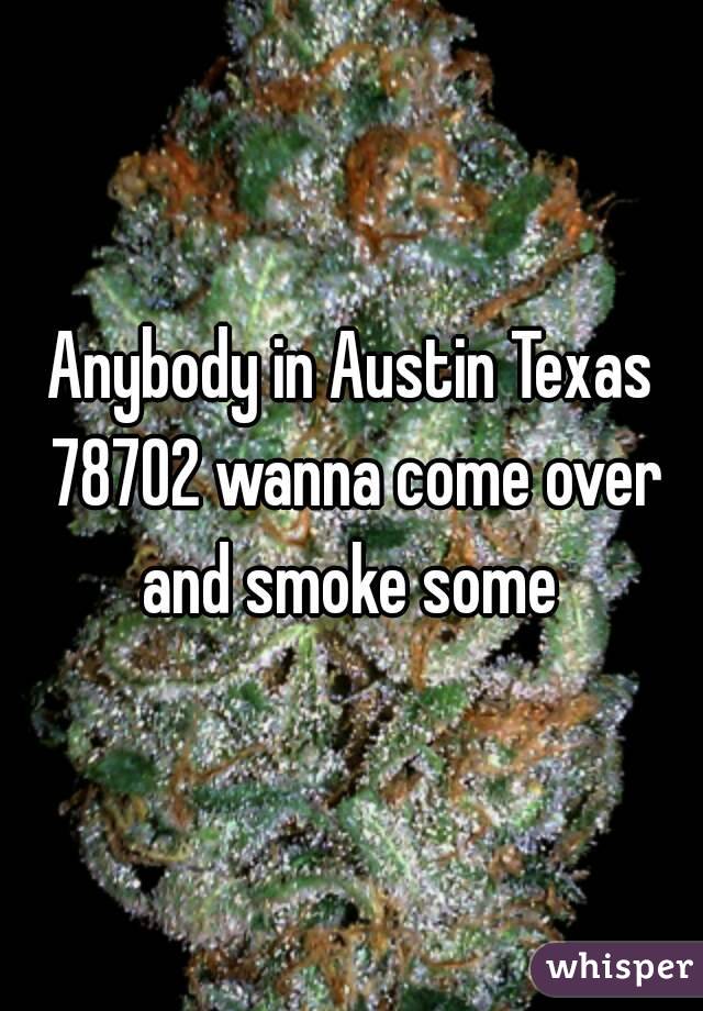 Anybody in Austin Texas 78702 wanna come over and smoke some 