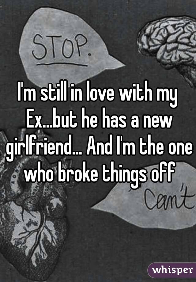 I'm still in love with my Ex...but he has a new girlfriend... And I'm the one who broke things off