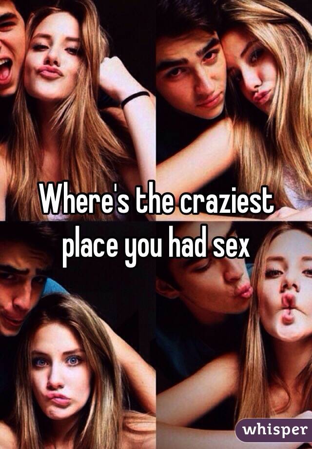 Where's the craziest place you had sex