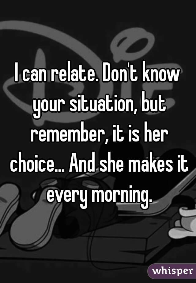 I can relate. Don't know your situation, but remember, it is her choice... And she makes it every morning.