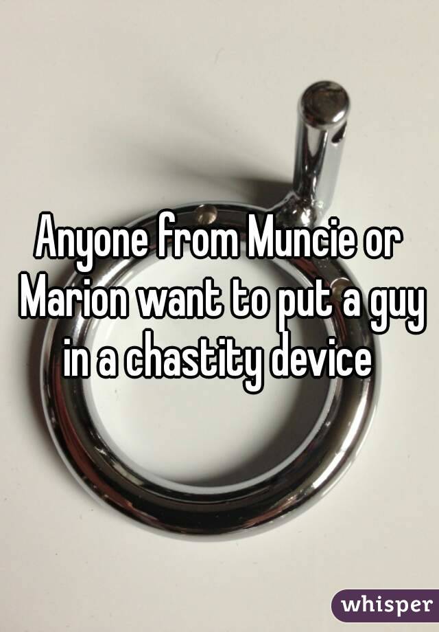 Anyone from Muncie or Marion want to put a guy in a chastity device 