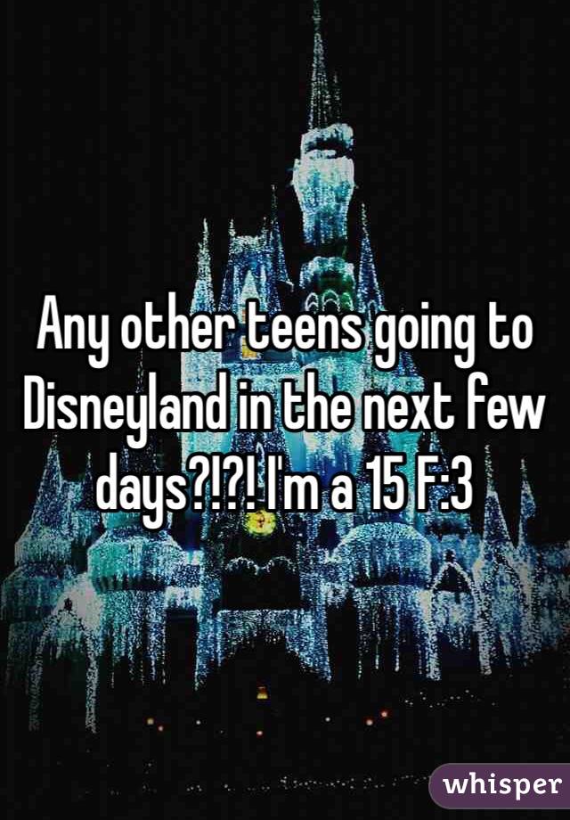 Any other teens going to Disneyland in the next few days?!?! I'm a 15 F:3