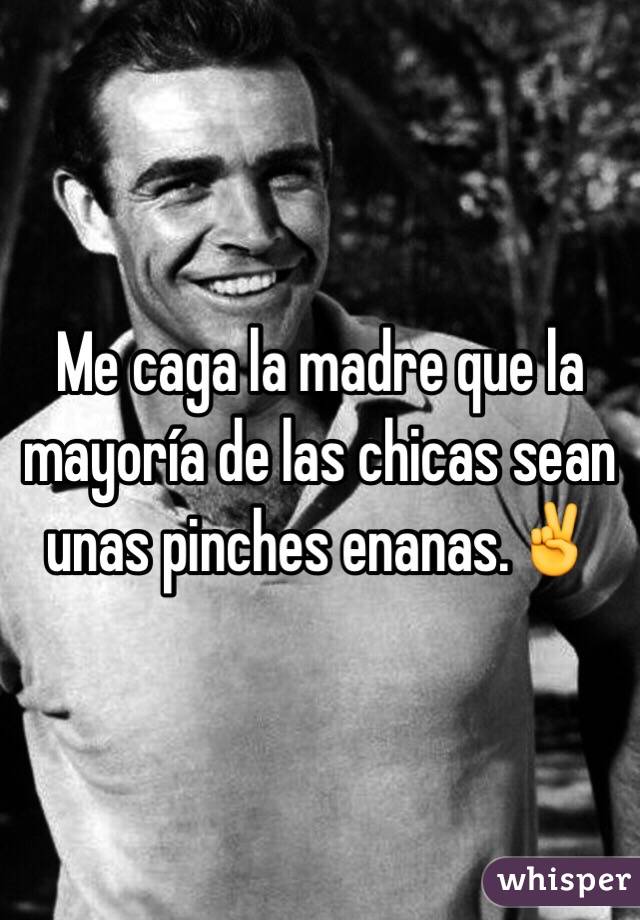 Me caga la madre que la mayoría de las chicas sean unas pinches enanas.✌