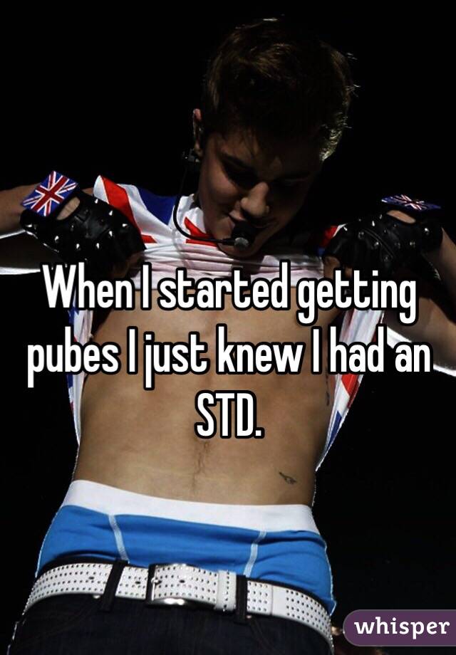 When I started getting pubes I just knew I had an STD. 