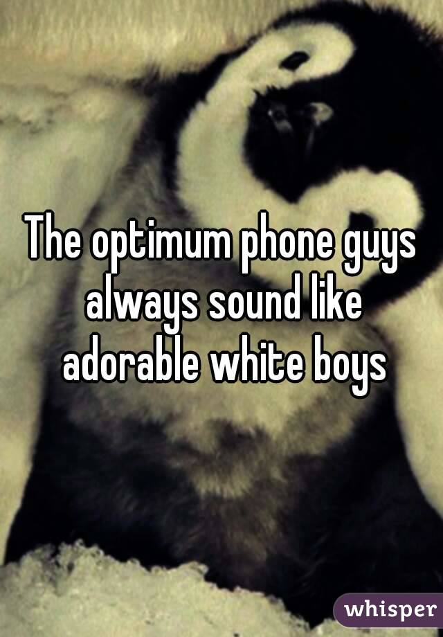 The optimum phone guys always sound like adorable white boys