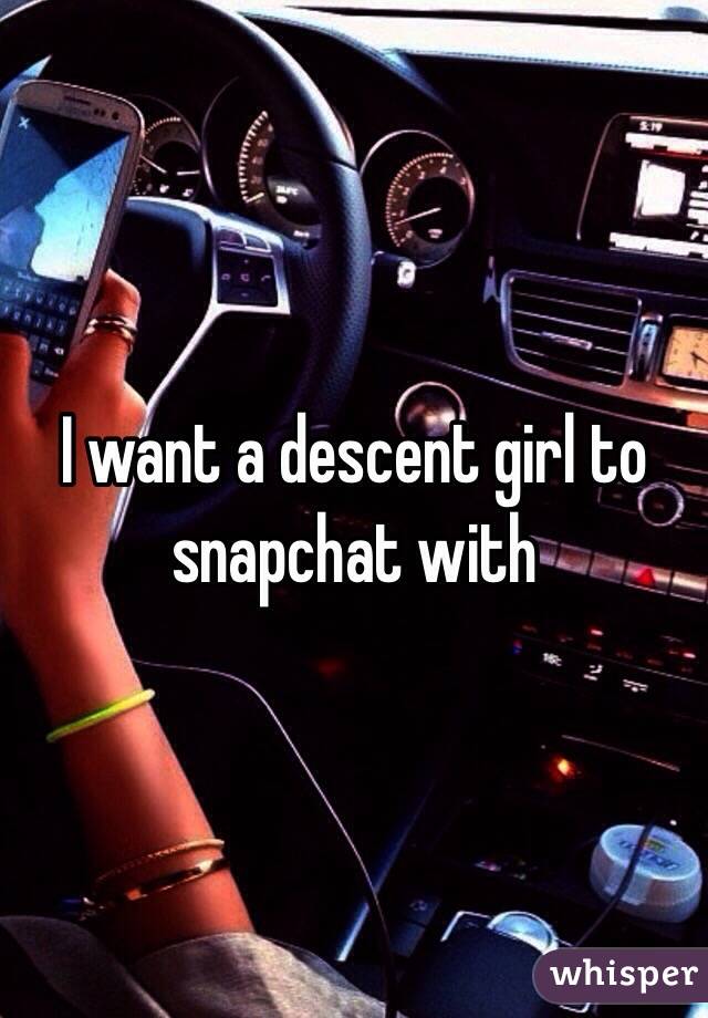 I want a descent girl to snapchat with