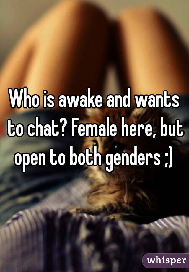 Who is awake and wants to chat? Female here, but open to both genders ;) 