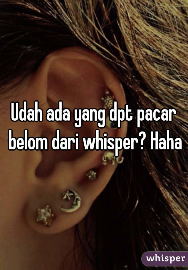 Udah ada yang dpt pacar belom dari whisper? Haha