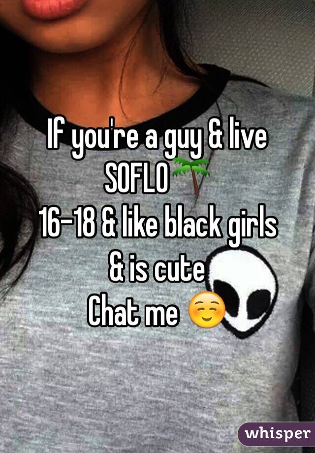 If you're a guy & live SOFLO🌴
16-18 & like black girls 
& is cute
Chat me ☺️