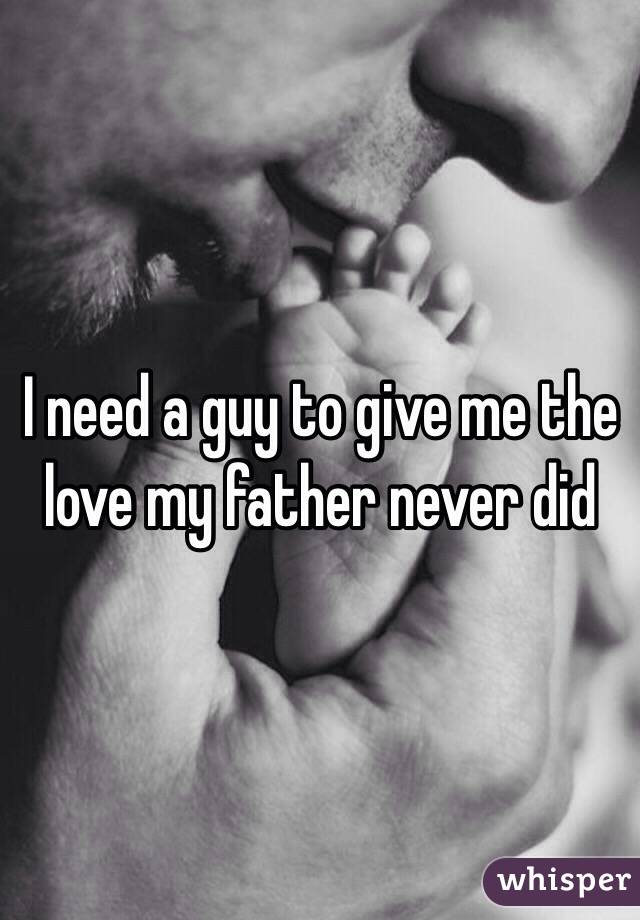 I need a guy to give me the love my father never did 