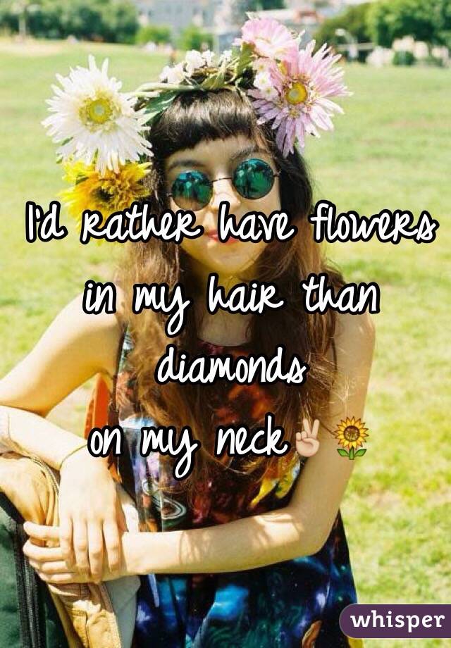 I'd rather have flowers 
in my hair than diamonds
 on my neck✌🏼️🌻