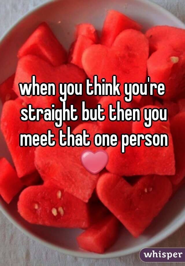 when you think you're straight but then you meet that one person ❤