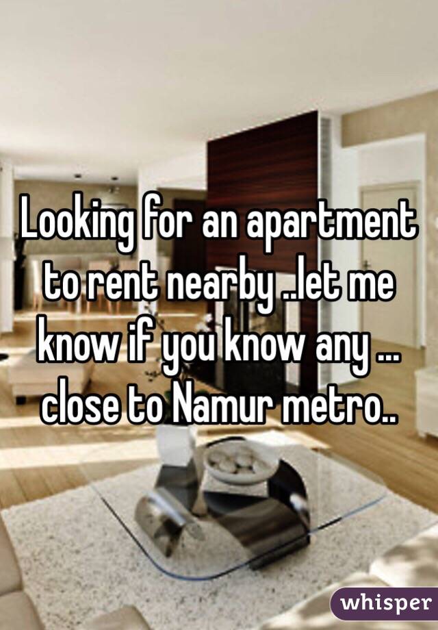 Looking for an apartment to rent nearby ..let me know if you know any ...
close to Namur metro..