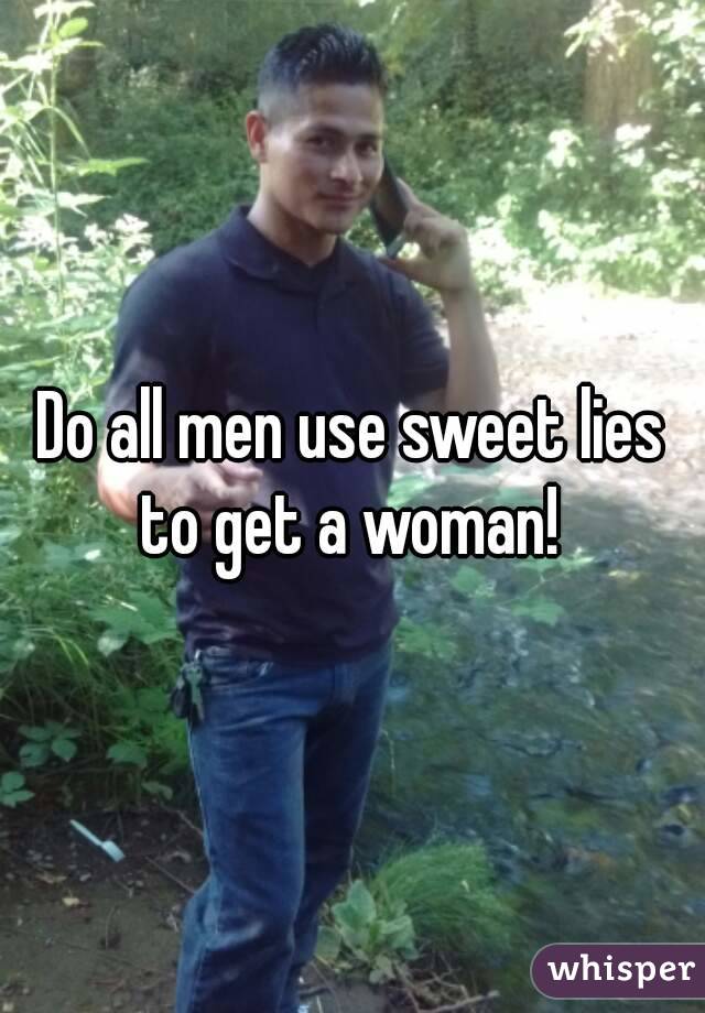 Do all men use sweet lies to get a woman! 